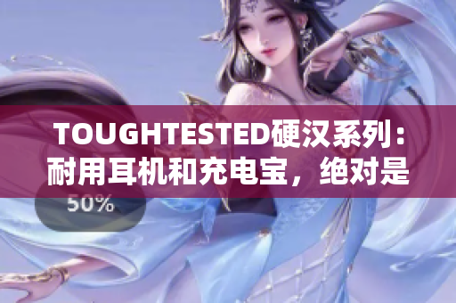 TOUGHTESTED硬汉系列：耐用耳机和充电宝，绝对是你出行必备！
