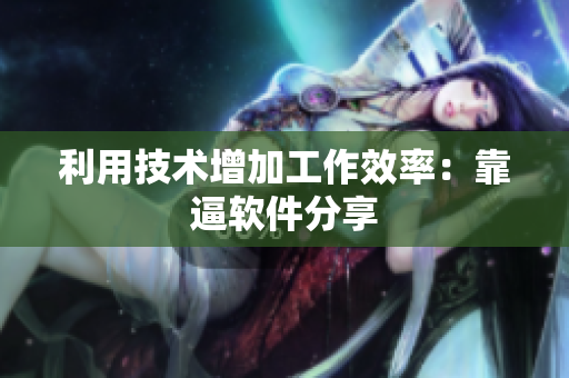 利用技术增加工作效率：靠逼软件分享