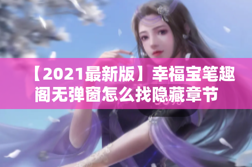 【2021最新版】幸福宝笔趣阁无弹窗怎么找隐藏章节