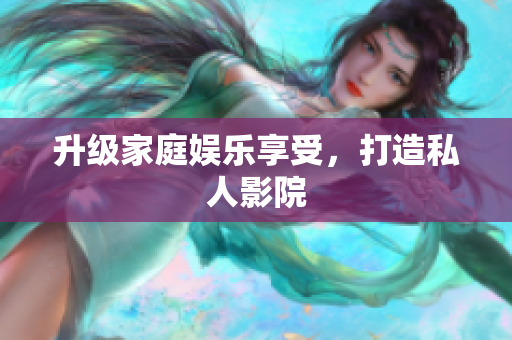 升级家庭娱乐享受，打造私人影院
