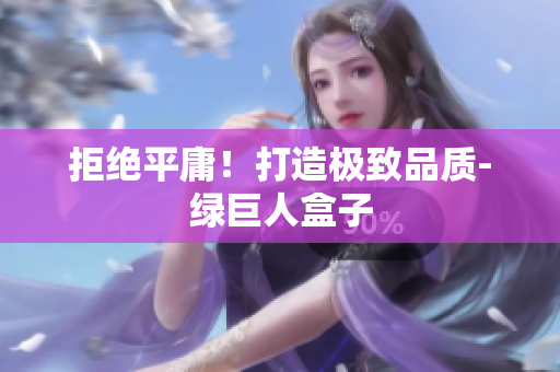 拒绝平庸！打造极致品质-绿巨人盒子