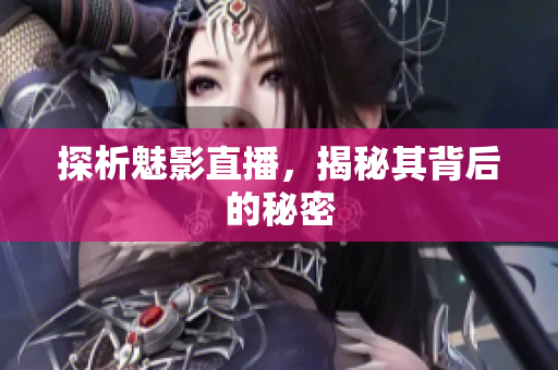 探析魅影直播，揭秘其背后的秘密
