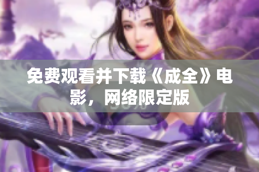 免费观看并下载《成全》电影，网络限定版