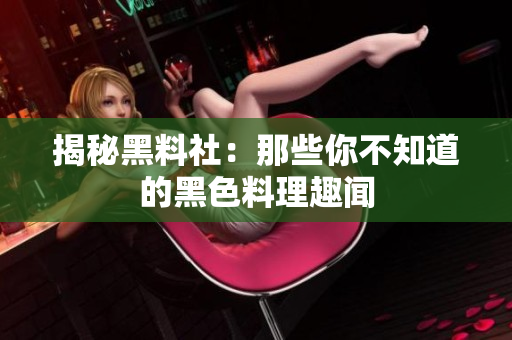 揭秘黑料社：那些你不知道的黑色料理趣闻