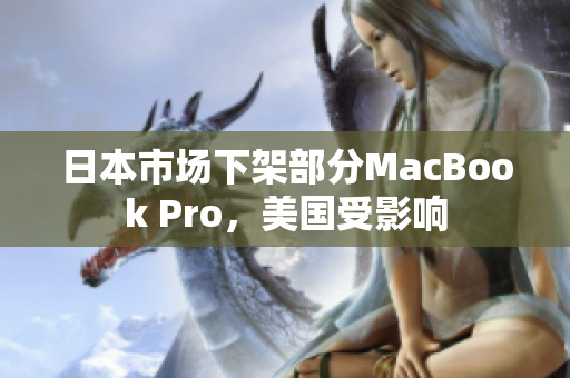 日本市场下架部分MacBook Pro，美国受影响