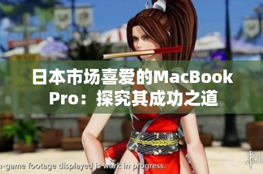 日本市场喜爱的MacBook Pro：探究其成功之道