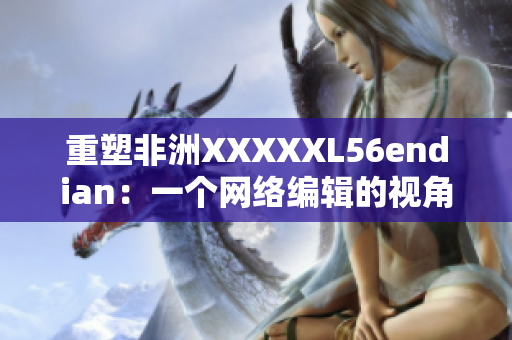 重塑非洲XXXXXL56endian：一个网络编辑的视角