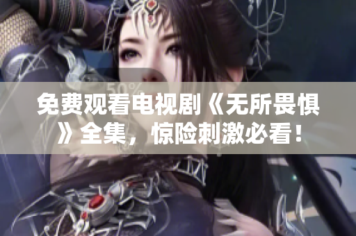 免费观看电视剧《无所畏惧》全集，惊险刺激必看！