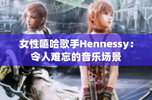 女性嘻哈歌手Hennessy：令人难忘的音乐场景