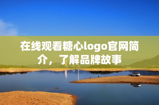 在线观看糖心logo官网简介，了解品牌故事
