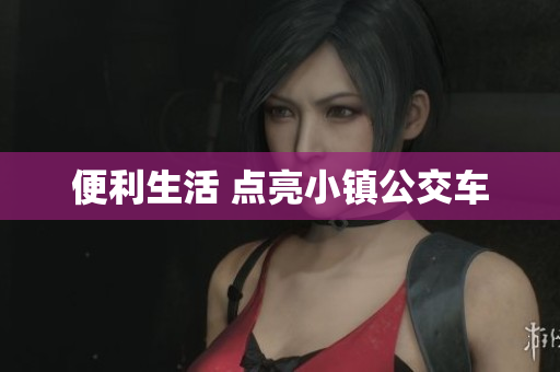 便利生活 点亮小镇公交车