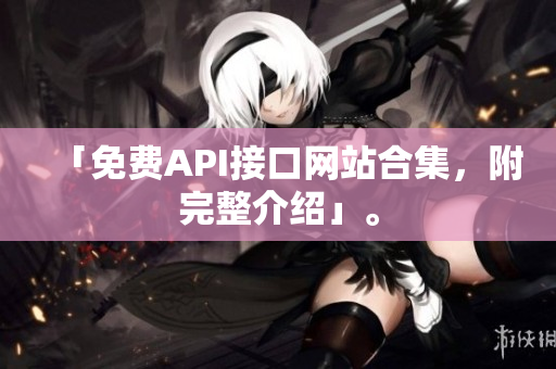 「免费API接口网站合集，附完整介绍」。