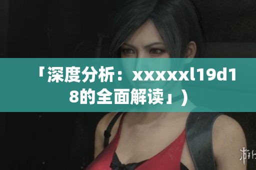 「深度分析：xxxxxl19d18的全面解读」)