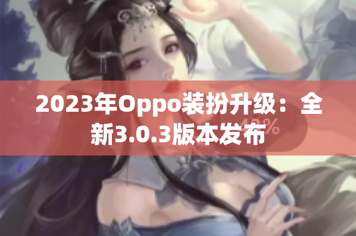 2023年Oppo装扮升级：全新3.0.3版本发布