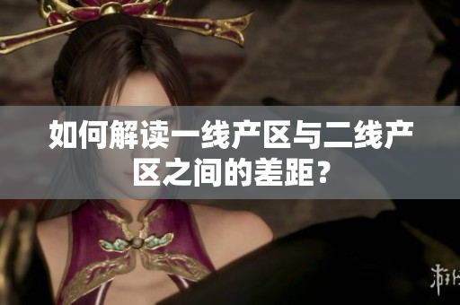 如何解读一线产区与二线产区之间的差距？