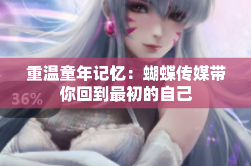 重温童年记忆：蝴蝶传媒带你回到最初的自己