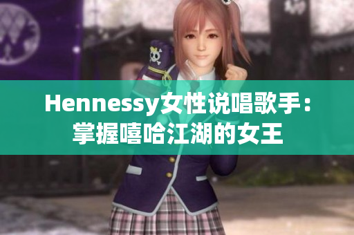 Hennessy女性说唱歌手：掌握嘻哈江湖的女王