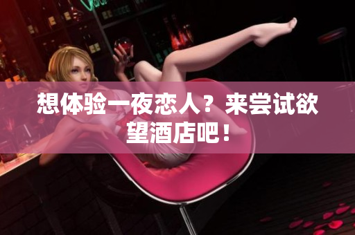想体验一夜恋人？来尝试欲望酒店吧！