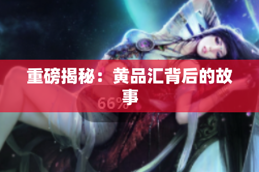 重磅揭秘：黄品汇背后的故事
