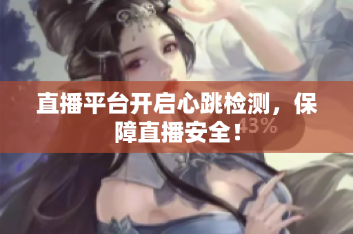 直播平台开启心跳检测，保障直播安全！