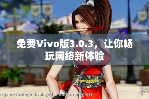 免费Vivo版3.0.3，让你畅玩网络新体验