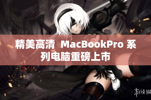 精美高清  MacBookPro 系列电脑重磅上市