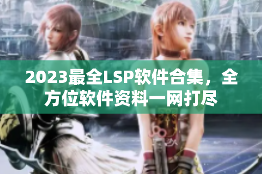 2023最全LSP软件合集，全方位软件资料一网打尽