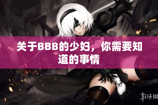 关于BBB的少妇，你需要知道的事情