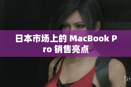 日本市场上的 MacBook Pro 销售亮点