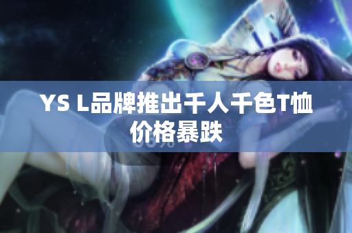 YS L品牌推出千人千色T恤价格暴跌
