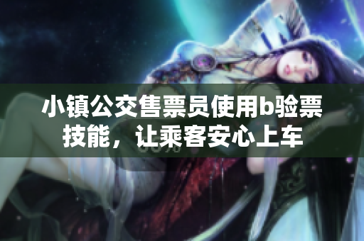 小镇公交售票员使用b验票技能，让乘客安心上车