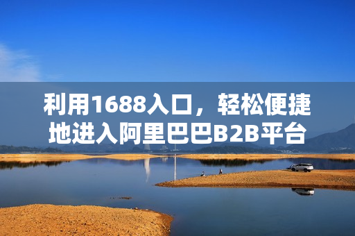 利用1688入口，轻松便捷地进入阿里巴巴B2B平台