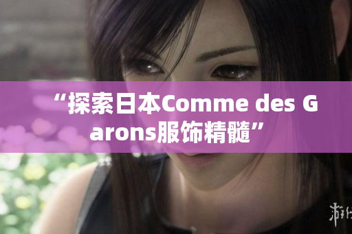 “探索日本Comme des Garons服饰精髓”