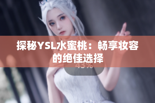 探秘YSL水蜜桃：畅享妆容的绝佳选择