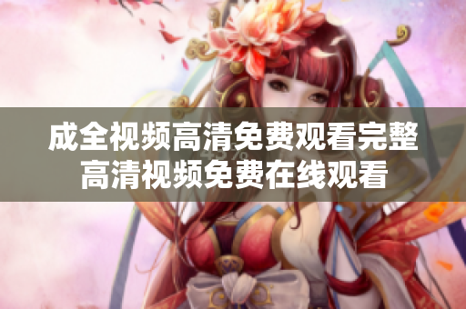 成全视频高清免费观看完整高清视频免费在线观看