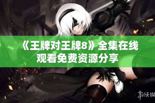 《王牌对王牌8》全集在线观看免费资源分享