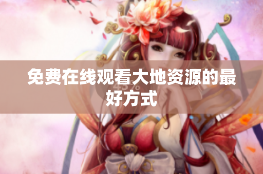 免费在线观看大地资源的最好方式