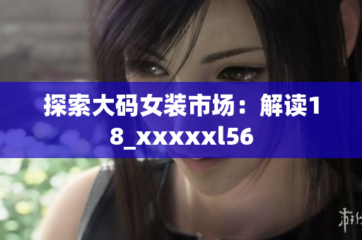 探索大码女装市场：解读18_xxxxxl56