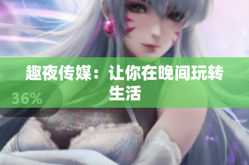 趣夜传媒：让你在晚间玩转生活