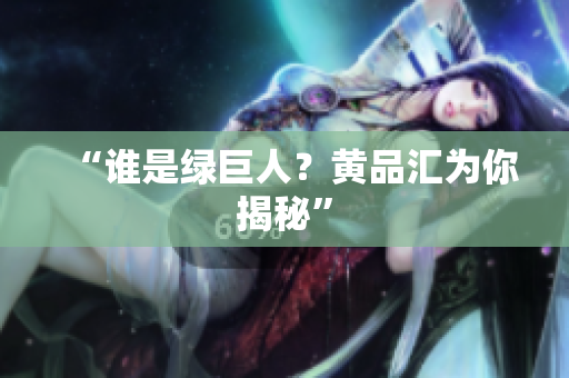 “谁是绿巨人？黄品汇为你揭秘”