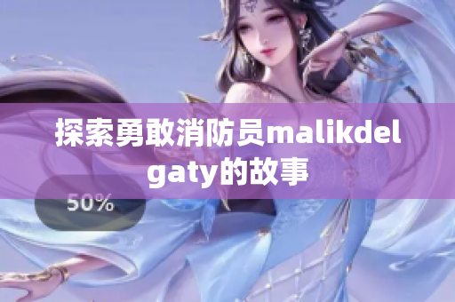 探索勇敢消防员malikdelgaty的故事
