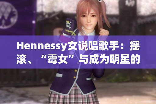 Hennessy女说唱歌手：摇滚、“霉女”与成为明星的道路