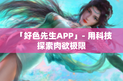 「好色先生APP」- 用科技探索肉欲极限
