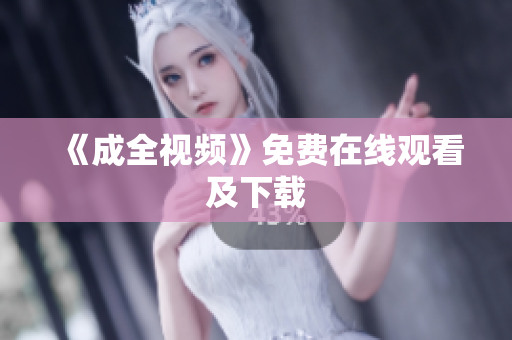《成全视频》免费在线观看及下载