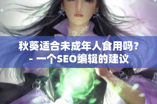 秋葵适合未成年人食用吗？- 一个SEO编辑的建议