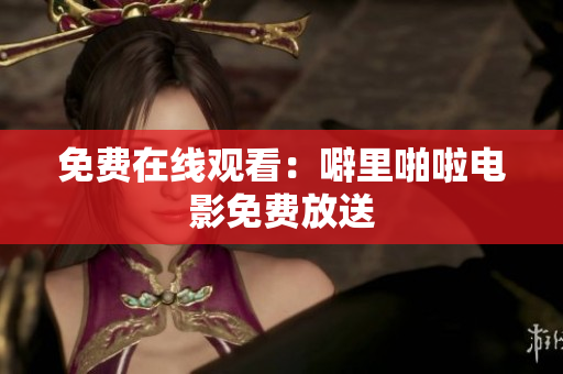 免费在线观看：噼里啪啦电影免费放送