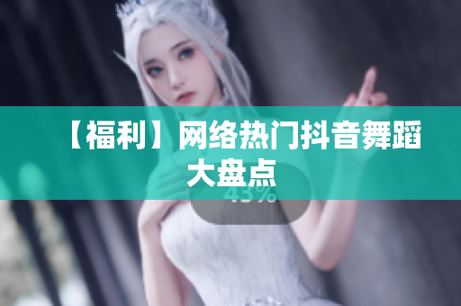 【福利】网络热门抖音舞蹈大盘点