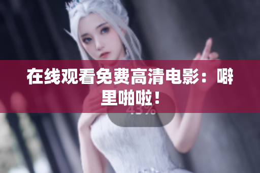 在线观看免费高清电影：噼里啪啦！