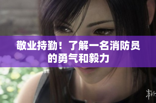 敬业持勤！了解一名消防员的勇气和毅力