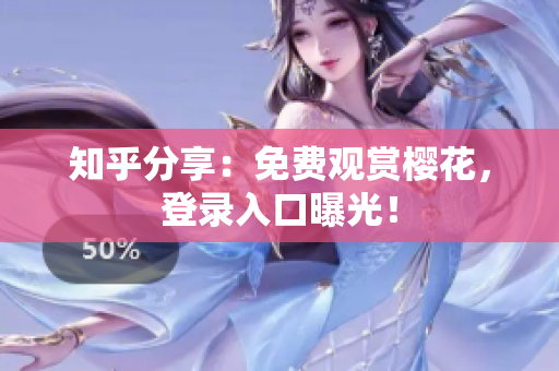 知乎分享：免费观赏樱花，登录入口曝光！